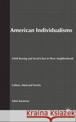 American Individualisms: Child Rearing and Social Class in Three Neighborhoods Kusserow, A. 9781403964816 Palgrave MacMillan