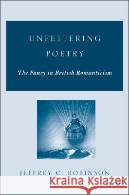 Unfettering Poetry: Fancy in British Romanticism Robinson, J. 9781403965134 Palgrave MacMillan