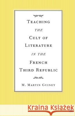 Teaching the Cult of Literature in the French Third Republic M. Martin Guiney 9781403965189