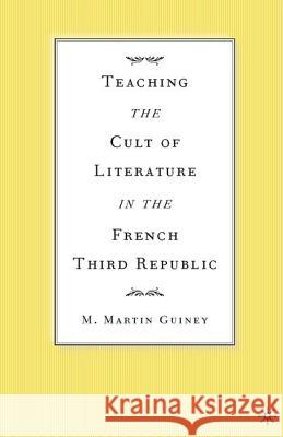 Teaching the Cult of Literature in the French Third Republic M. Martin Guiney 9781403965189 Palgrave MacMillan