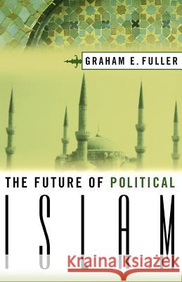 The Future of Political Islam Graham Fuller Graham E. Fuller 9781403965561 Palgrave MacMillan