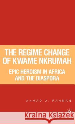 The Regime Change of Kwame Nkrumah: Epic Heroism in Africa and the Diaspora Rahman, A. 9781403965691 PALGRAVE MACMILLAN