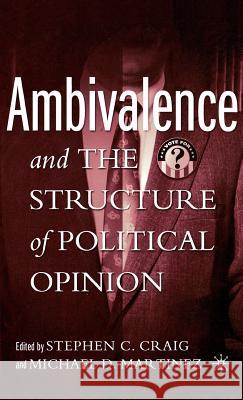 Ambivalence and the Structure of Political Opinion Stephen C. Craig Michael D. Martinez 9781403965714 Palgrave MacMillan