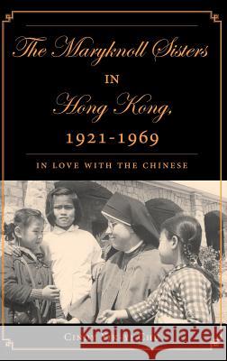 The Maryknoll Sisters in Hong Kong, 1921-1969: In Love with the Chinese Chu, C. 9781403965868 Palgrave MacMillan