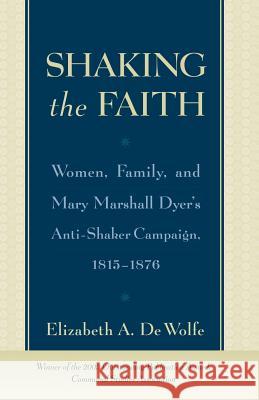 Shaking the Faith: Women, Family, and Mary Marshall Dyer's Anti-Shaker Campaign, 1815-1867 De Wolfe, Elizabeth 9781403966124