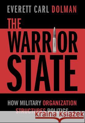 The Warrior State: How Military Organization Structures Politics Dolman, E. 9781403966612