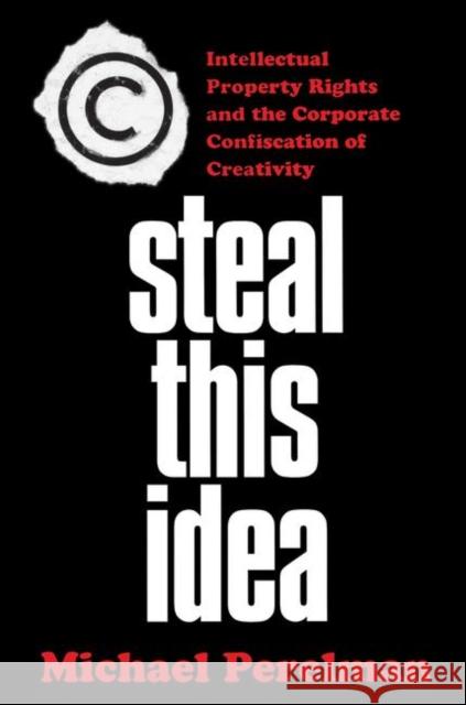 Steal This Idea: Intellectual Property and the Corporate Confiscation of Creativity Perelman, M. 9781403967138 Palgrave MacMillan