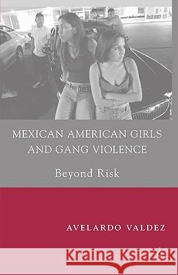 Mexican American Girls and Gang Violence: Beyond Risk Valdez, A. 9781403967220 Palgrave MacMillan