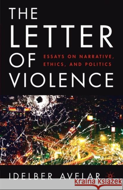 The Letter of Violence: Essays on Narrative, Ethics, and Politics Avelar, I. 9781403967428 Palgrave MacMillan