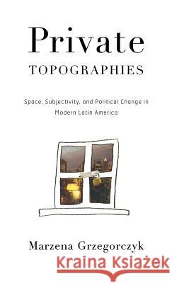 Private Topographies: Space, Subjectivity and Political Change in Modern Latin America Grzegorczyk, M. 9781403967480 Palgrave MacMillan