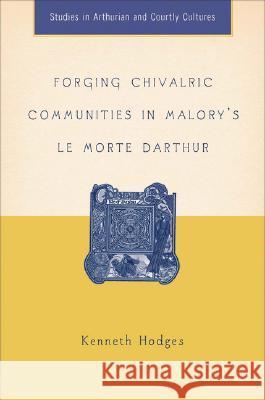 Forging Chivalric Communities in Malory's Le Morte Darthur Kenneth L. Hodges 9781403967602