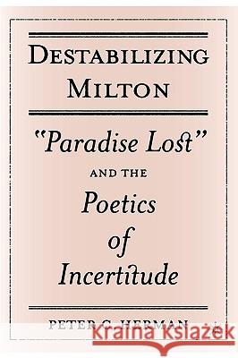 Destabilizing Milton: Paradise Lost and the Poetics of Incertitude Herman, P. 9781403967619 Palgrave MacMillan