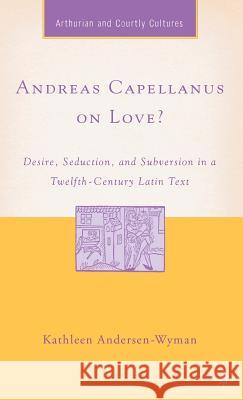 Andreas Capellanus on Love?: Desire, Seduction, and Subversion in a Twelfth-Century Latin Text Andersen-Wyman, K. 9781403967701 Palgrave MacMillan
