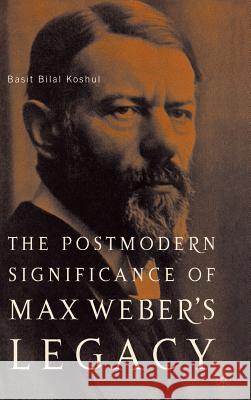 The Postmodern Significance of Max Weber's Legacy: Disenchanting Disenchantment Basit Bilal Koshul 9781403967848 Palgrave MacMillan