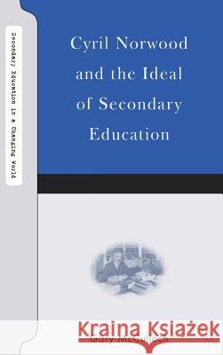 Cyril Norwood and the Ideal of Secondary Education Gary Mcculloch 9781403967930 PALGRAVE USA