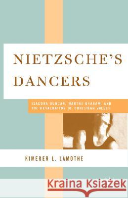 Nietzsche's Dancers: Isadora Duncan, Martha Graham, and the Revaluation of Christian Values Lamothe, K. 9781403968258 Palgrave MacMillan