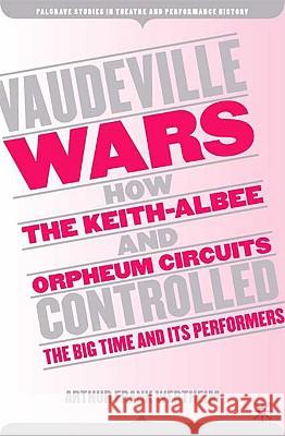 Vaudeville Wars: How the Keith-Albee and Orpheum Circuits Controlled the Big-Time and Its Performers Wertheim, A. 9781403968265 Palgrave MacMillan