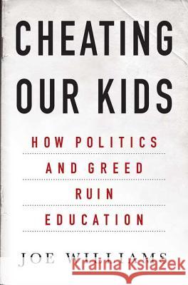 Cheating Our Kids: How Politics and Greed Ruin Education Williams, Joe 9781403968395 Palgrave MacMillan