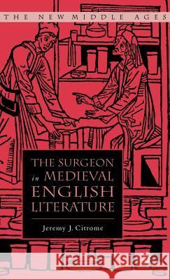 The Surgeon in Medieval English Literature Jeremy Citrome Jeremy J. Citrome 9781403968463 Palgrave MacMillan
