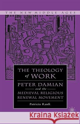 Medieval Theology of Work: Peter Damian and the Medieval Religious Renewal Movement Ranft, P. 9781403968470 Palgrave MacMillan