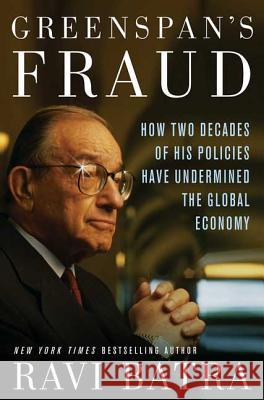 Greenspan's Fraud: How Two Decades of His Policies Have Undermined the Global Economy Dr. Ravi Batra 9781403968593 St Martin's Press