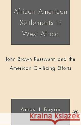 African American Settlements in West Africa: John Brown Russwurm and the American Civilizing Efforts Beyan, A. 9781403968913 Palgrave MacMillan