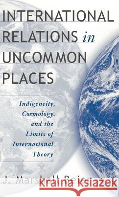 International Relations in Uncommon Places: Indigeneity, Cosmology, and the Limits of International Theory Beier, J. 9781403969026 Palgrave MacMillan