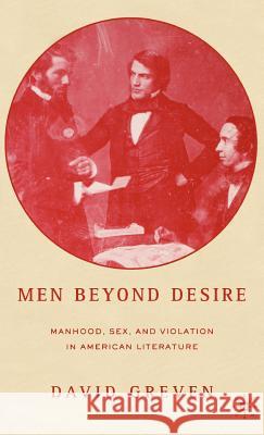 Men Beyond Desire: Manhood, Sex, and Violation in American Literature Greven, David 9781403969118 Palgrave MacMillan