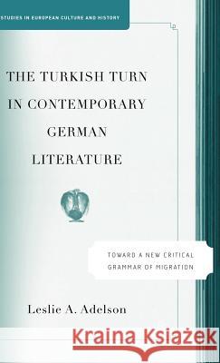 The Turkish Turn in Contemporary German Literature: Towards a New Critical Grammar of Migration Adelson, L. 9781403969132