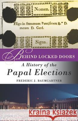 Behind Locked Doors: A History of the Papal Elections Baumgartner, F. 9781403969620