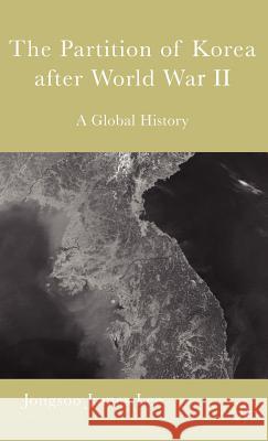 The Partition of Korea After World War II: A Global History James Lee, Jongsoo 9781403969828 Palgrave MacMillan