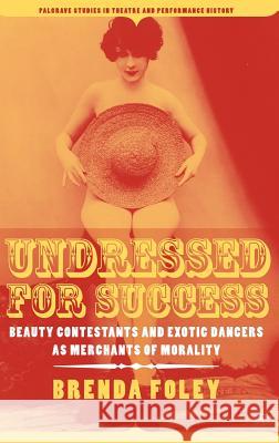 Undressed for Success: Beauty Contestants and Exotic Dancers as Merchants of Morality Foley, B. 9781403969934 Palgrave MacMillan