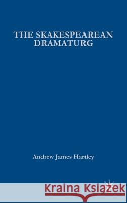 The Shakespearean Dramaturg: A Theoretical and Practical Guide Hartley, A. 9781403970060 Palgrave MacMillan