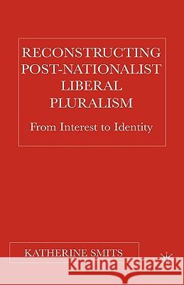 Reconstructing Post-Nationalist Liberal Pluralism: From Interest to Identity Smits, K. 9781403970190 Palgrave MacMillan