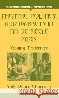 Theatre, Politics, and Markets in Fin-De-Siècle Paris: Staging Modernity Charnow, S. 9781403970411 Palgrave MacMillan