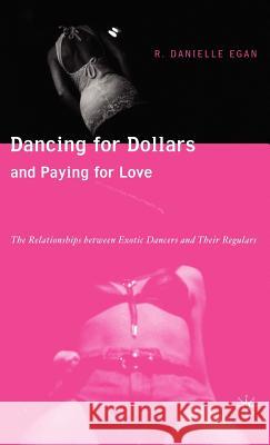 Dancing for Dollars and Paying for Love: The Relationships Between Exotic Dancers and Their Regulars Egan, D. 9781403970442 Palgrave MacMillan