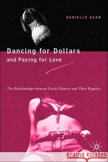 Dancing for Dollars and Paying for Love: The Relationships Between Exotic Dancers and Their Regulars Egan, D. 9781403970459 0