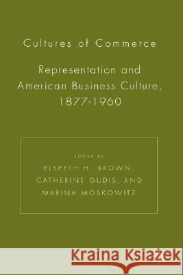 Cultures of Commerce: Representation and American Business Culture, 1877-1960 Brown, E. 9781403970503 Palgrave MacMillan