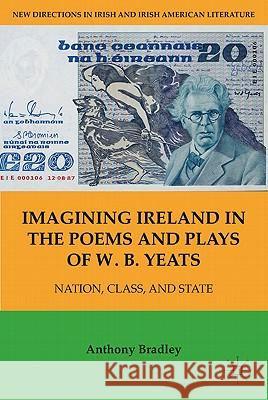 Imagining Ireland in the Poems and Plays of W. B. Yeats: Nation, Class, and State Bradley, A. 9781403970589 Palgrave MacMillan