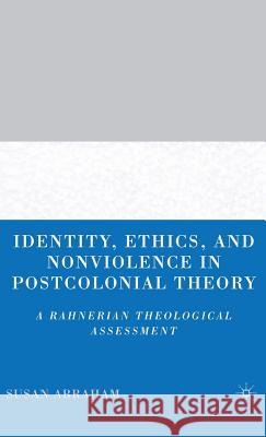 Identity, Ethics, and Nonviolence in Postcolonial Theory: A Rahnerian Theological Assessment Abraham, S. 9781403970701