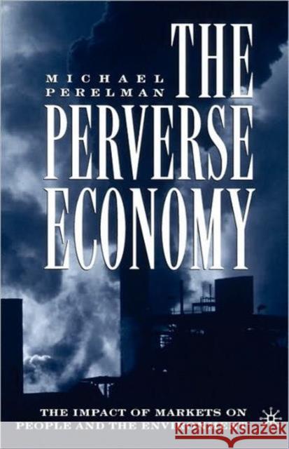 The Perverse Economy: The Impact of Markets on People and the Environment Perelman, M. 9781403970879 0