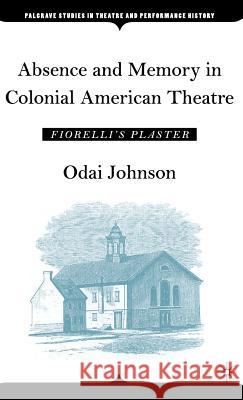 Absence and Memory in Colonial American Theatre: Fiorelli's Plaster Johnson, O. 9781403971005 Palgrave MacMillan