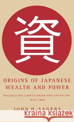 Origins of Japanese Wealth and Power: Reconciling Confucianism and Capitalism, 1830-1885 Sagers, J. 9781403971111 Palgrave MacMillan