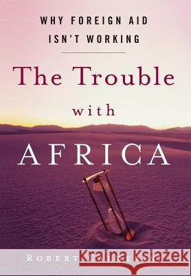 The Trouble with Africa: Why Foreign Aid Isn't Working Robert Calderisi 9781403971258 Palgrave MacMillan