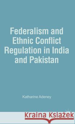 Federalism and Ethnic Conflict Regulation in India and Pakistan Katherine Adeney 9781403971869