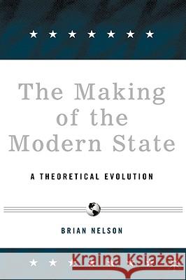 The Making of the Modern State: A Theoretical Evolution Nelson, B. 9781403971890 Palgrave MacMillan