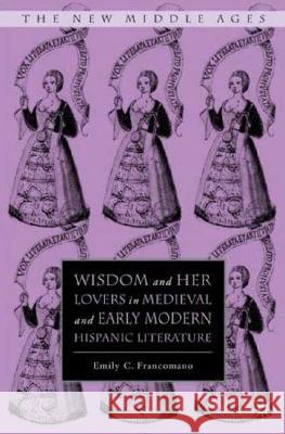 Wisdom and Her Lovers in Medieval and Early Modern Hispanic Literature Emily Francomano 9781403971968 Palgrave MacMillan