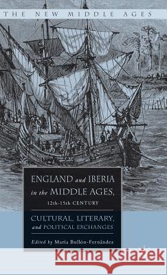 England and Iberia in the Middle Ages, 12th-15th Century: Cultural, Literary, and Political Exchanges Bullòn-Fernandez, M. 9781403972248