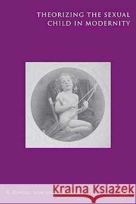 Theorizing the Sexual Child in Modernity Danielle R. Egan Gail Hawkes 9781403972576