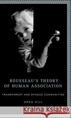 Rousseau's Theory of Human Association: Transparent and Opaque Communities Hill, G. 9781403972590 Palgrave MacMillan